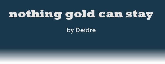 nothing gold can stay by Deidre