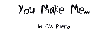 YOU MAKE ME... by C.V. Puerro