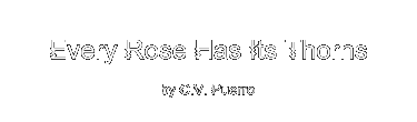 EVERY ROSE HAS ITS THORNS by C.V. Puerro