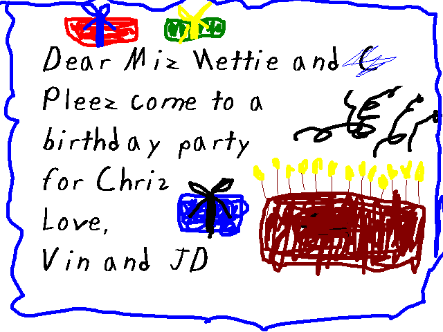 Dear Miz Nettie and C

Please come to a birthday party for Chris

Love, Vin and JD