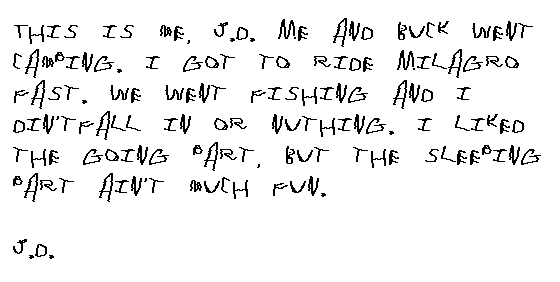   This is me, J.D. Me and Buck went camping. I got to ride Milagro fast. We went fishing and I didn't fall in or nuthin. I liked the going part but the sleeping part ain't much fun.
J.D.